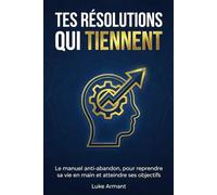 Tes résolutions qui tiennent: Le manuel anti-abandon, pour reprendre sa vie en main et atteindre ses objectifs