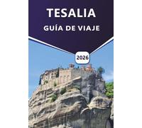 TESALIA GUÍA DE VIAJE 2026: Explorando Volos, Pelión, Meteora y Larissa: un viaje cultural y paisajístico por Tesalia