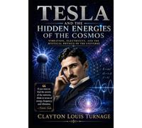 Tesla and the Hidden Energies of the Cosmos: Vibration, Electricity, and the Mystical Physics of the Universe (The Architects of the Unknown: Scientists' Hidden Mystical Beliefs Revealed)