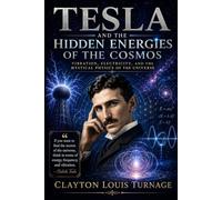 Tesla and the Hidden Energies of the Cosmos: Vibration, Electricity, and the Mystical Physics of the Universe (The Architects of the Unknown: Scientists' Hidden Mystical Beliefs Revealed)