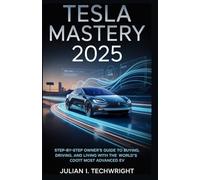 Tesla Mastery 2025: Step-by-Step Owner’s Guide to Buying, Driving, and Living with the World’s Most Advanced EV