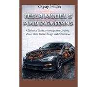 Tesla Model S Plaid Engineering: A Technical Guide to Aerodynamics, Hybrid Power Units, Chassis Design, and Performance (The Historic Legacy of Automotive Speed, Innovation & Design)