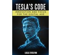Tesla's Code: Innovation and Focus for the Digital Age: Visionary Thinking, Deep Work Mastery, and Future-Building Strategies for Modern Entrepreneurs