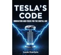 Tesla's Code: Innovation and Focus for the Digital Age: Visionary Thinking, Deep Work Mastery, and Future-Building Strategies for Modern Entrepreneurs