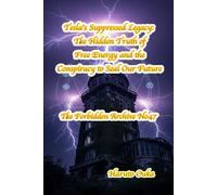 Tesla's Suppressed Legacy: The Hidden Truth of Free Energy and the Conspiracy to Seal Our Future (The Forbidden Archives)