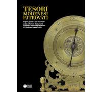 Tesori modenesi ritrovati. Sapere, storie e arte raccontati dalla collezione di strumenti scientifici storici dell'Università di Modena e Reggio Emilia (Musei civici di Modena)