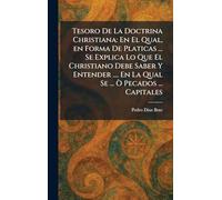 Tesoro De La Doctrina Christiana: En El Qual, en Forma De Platicas ... Se Explica Lo Que El Christiano Debe Saber Y Entender .... En La Qual Se ... Ã' Pecados ... Capitales
