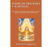 TESORO DE ORACIONES Y ALABANZAS: Guía completa de oración cristiana: alabanza, intercesión y devoción ; Compilación, Autoría Espiritual de TOTY RON GRIJALVA (ORACIONES Y VIDA DE LOS SANTOS)