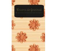 Tesoros de Gratitud: Un registro de lo hermoso que puede ser el mundo: Una herramienta esencial para cultivar un espíritu agradecido y aumentar tu felicidad a través de la reflexión diaria.