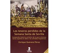 Tesoros perdidos de la Semana Santa de Sevilla, Los: Compendio Historico-Artistico de Lo Que La Semana Santa Espanola Le Debe a Las Cofradias Hispalenses