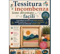 Tessitura e incombenza sono diventate facili: Cose brillanti da tessere su un telaio standard: modelli creativi per borse, giocattoli e decorazioni per la casa utilizzando semplici anelli