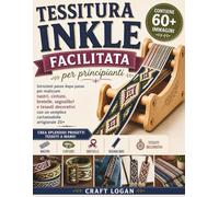 Tessitura Inkle facilitata per principianti: Istruzioni passo dopo passo per realizzare nastri, cinture, bretelle, segnalibri e tessuti decorativi con un semplice cartamodello artigianale 20+