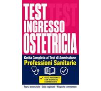 TEST INGRESSO OSTETRICIA Guida Completa al Test di Ammissione Professioni Sanitarie. Teoria essenziale · Quiz ragionati · Risposte commentate