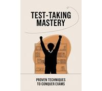 Test-Taking Mastery: Proven Techniques to Conquer Exams