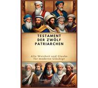 TESTAMENT DER ZWÖLF PATRIARCHEN: Alte Weisheit und Glaube für moderne Gläubige