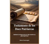 Testamento de los Doce Patriarcas: Sabiduría antigua para la vida moderna y guía espiritual