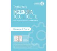 Testbusters. Ingegneria. TOLC-I, TOL, TIL. Manuale di teoria. Preparazione ai test di ammissione in Ingegneria, Informatica, Fisica e Matematica