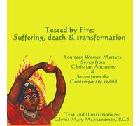 Tested by Fire: Suffering, Death & Transformation: Fourteen Women Martyrs from Christian Antiquity & from the Contemporary World