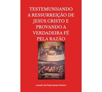 TESTEMUNHANDO A RESSURREIÇÃO DE JESUS CRISTO E PROVANDO A VERDADEIRA FÉ PELA RAZÃO