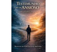 Testemunho de um Ansioso: “Como enfrentei a ansiedade e retomei o controle”