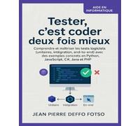 Tester, c’est coder deux fois mieux: Comprendre et maîtriser les tests logiciels (unitaires, intégration, end-to-end) avec des exemples concrets en Python, JavaScript, C#, Java et PHP