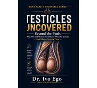 Testicles Uncovered: Beyond the Penis - What Men and Women Should Know About the Testicles And What to Do with Them (Men’s Health Uncovered Series)