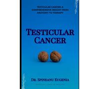 Testicular Cancer: A Comprehensive Insight from Anatomy to Therapy (Medical care and health)