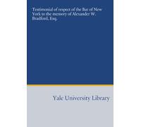 Testimonial of respect of the Bar of New York to the memory of Alexander W. Bradford, Esq.