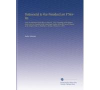 Testimonial to Vice-President Levi P Mortin: Upon His Retirement From Office on March 4, 1893. Proceedings at the Banquet Given to the Vice-President ... in Washington, Monday, February 27, 1893.