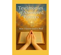 Testimonies of Answered Prayers: How I Know God Is Real