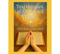 Testimonies of Answered Prayers: How I Know God Is Real