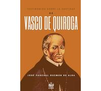 Testimonios sobre la Santidad de Don Vasco de Quiroga, Primer Obispo de Michoacán: Textos de 78 autores de los siglos XVI al XXI
