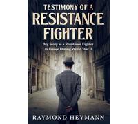 Testimony of a Resistance Fighter: My Story as a Resistance Fighter in France During World War II