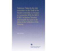 Testimony Taken by the Subcommittee on the Tariff of the Senate Committee on Finance in Connection With the Bill H R 9051 to Reduce Taxation and ... to the Collection of the Revenue: V. 2