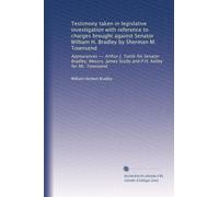 Testimony taken in legislative investigation with reference to charges brought against Senator William H. Bradley by Sherman M. Townsend: Appearances ... James Scully and P.H. Kelley for Mr. Townsend