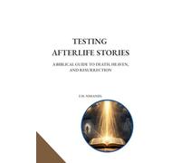 Testing Afterlife Stories: A Biblical Guide to Death, Heaven, and Resurrection