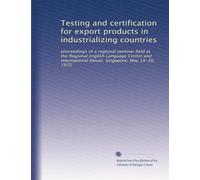 Testing and certification for export products in industrializing countries: proceedings of a regional seminar held at the Regional English Language ... House, Singapore, May 19-20, 1975