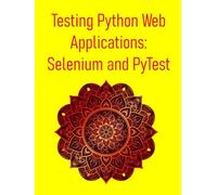 Testing Python Web Applications: Selenium and PyTest: Master Web UI Testing, API Testing, and CI/CD Integration for Modern Web Applications
