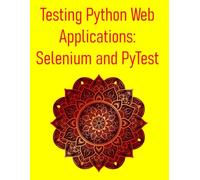 Testing Python Web Applications: Selenium and PyTest: Master Web UI Testing, API Testing, and CI/CD Integration for Modern Web Applications