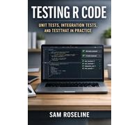 TESTING R CODE: UNIT TESTS, INTEGRATION TESTS, AND TESTTHAT IN PRACTICE (Decision Intelligence with R Series)