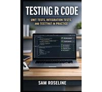 TESTING R CODE: UNIT TESTS, INTEGRATION TESTS, AND TESTTHAT IN PRACTICE (Decision Intelligence with R Series)