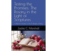 Testing the Promises: The Rosary in the Light of Scriptures: A Biblical Evaluation of the 15 Pledges of Mary