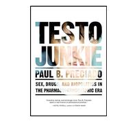 Testo Junkie: Sex, Drugs and Biopolitics in the Pharmacopornographic Era