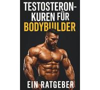 Testosteron-Kuren für Bodybuilder: Testosteron & Bodybuilding - Chancen, Risiken und sichere Alternativen