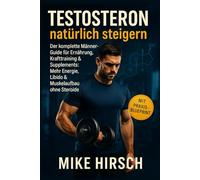 Testosteron natürlich steigern Der komplette Männer-Guide für Ernährung, Krafttraining & Supplements: Mehr Energie, Libido & Muskelaufbau ohne Steroide