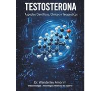 Testosterona: Aspectos Clínicos e Terapêuticos: Uma análise científica completa da fisiologia, diagnóstico e aplicações terapêuticas na prática clínica moderna