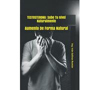 TESTOSTERONA: Sube Tu nivel Naturalmente: Aumento De Forma Natural