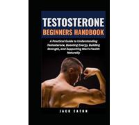 TESTOSTERONE BEGINNERS HANDBOOK: A Practical Guide to Understanding Testosterone, Boosting Energy, Building Strength, and Supporting Men’s Health Naturally (Sexual Wellness For Men)