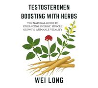 Testosterone Boosting with Herbs: The Natural Guide to Enhancing Energy, Muscle Growth, and Male Vitality (Healing Herbs & Remedies Collection)