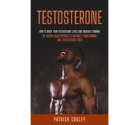 Testosterone: How To Boost Your Testosterone Levels And Increase Stami